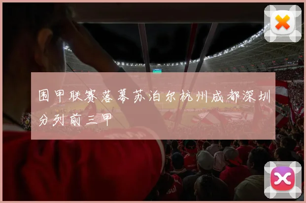 围甲联赛落幕苏泊尔杭州成都深圳分列前三甲