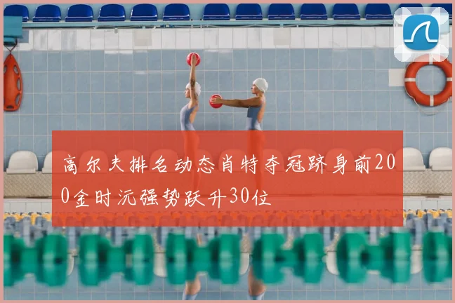 高尔夫排名动态肖特夺冠跻身前200金时沅强势跃升30位