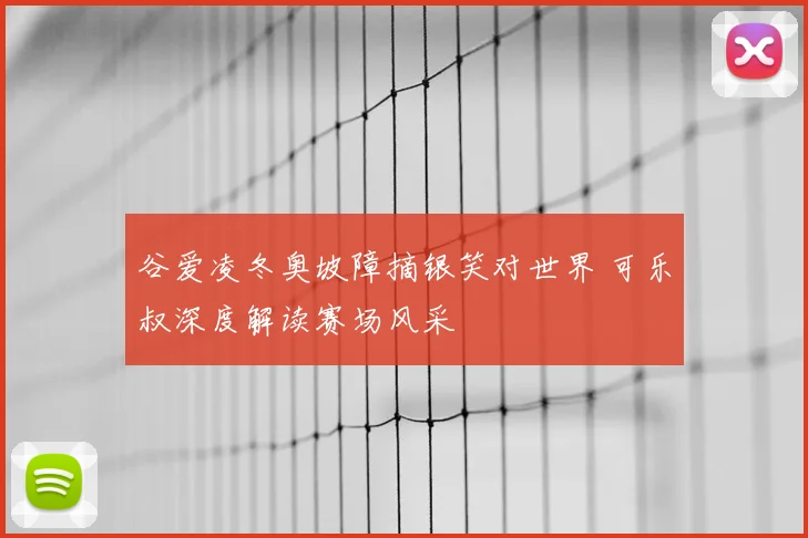 谷爱凌冬奥坡障摘银笑对世界 可乐叔深度解读赛场风采