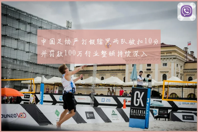 中国足协严打假赌黑两队被扣10分并罚款100万行业整顿持续深入