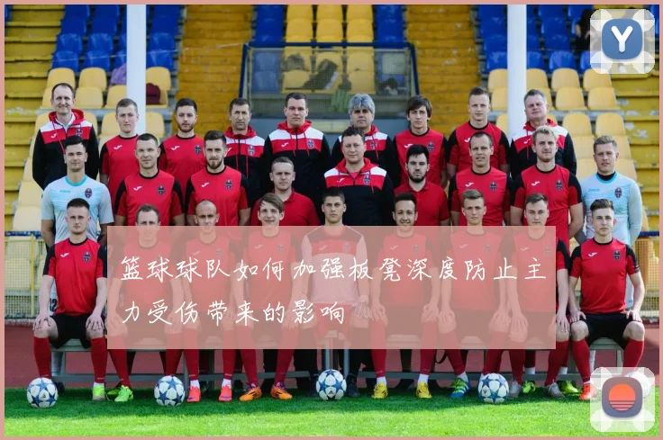 篮球球队如何加强板凳深度防止主力受伤带来的影响