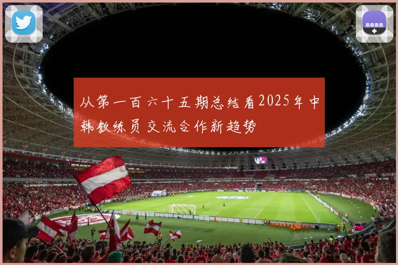 从第一百六十五期总结看2025年中韩教练员交流合作新趋势