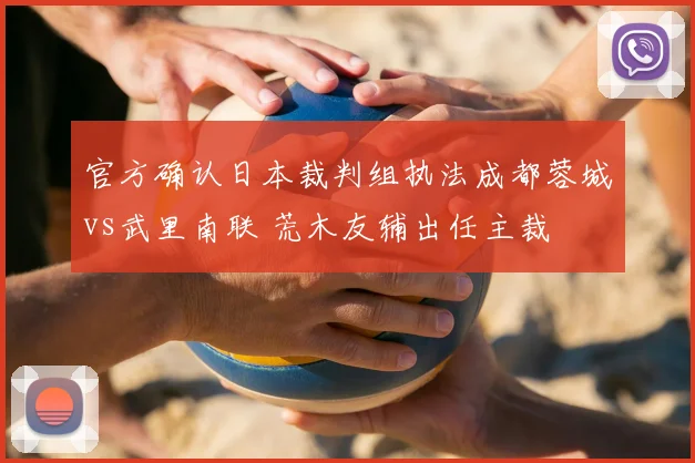 官方确认日本裁判组执法成都蓉城vs武里南联 荒木友辅出任主裁