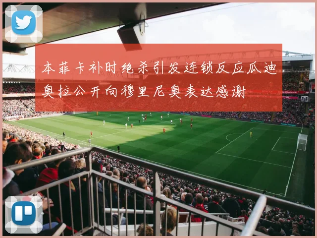 本菲卡补时绝杀引发连锁反应瓜迪奥拉公开向穆里尼奥表达感谢